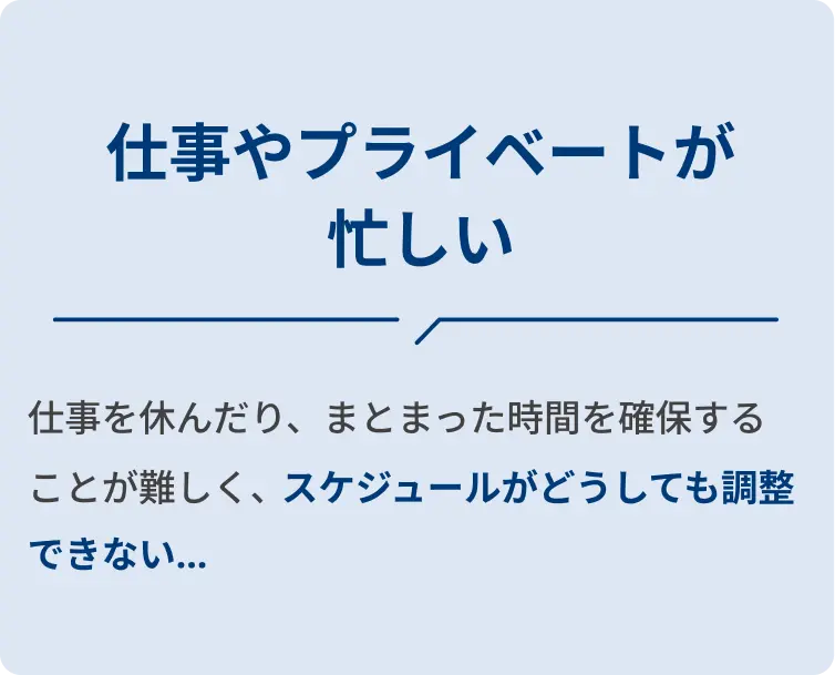 仕事やプライベートが忙しい